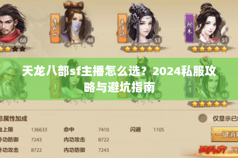 天龙八部sf主播怎么选?2024私服攻略与避坑指南 天龙八部sf主播怎么选?2024私服攻略与避坑指南