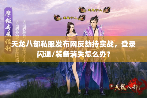 天龙八部私服发布网反劫持实战,登录闪退/装备消失怎么办? 天龙八部私服发布网反劫持实战,登录闪退/装备消失怎么办?