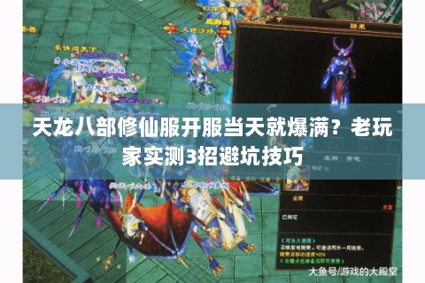 天龙八部修仙服开服当天就爆满？老玩家实测3招避坑技巧