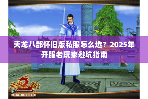 天龙八部怀旧版私服怎么选?2025年开服老玩家避坑指南 天龙八部怀旧版私服怎么选?2025年开服老玩家避坑指南