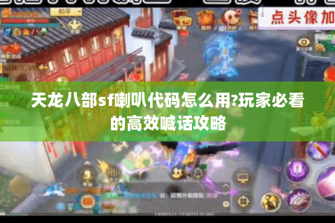 天龙八部sf喇叭代码怎么用?玩家必看的高效喊话攻略