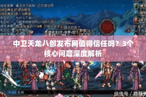中卫天龙八部发布网值得信任吗？3个核心问题深度解析