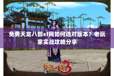 免费天龙八部sf网如何选对版本？老玩家实战攻略分享