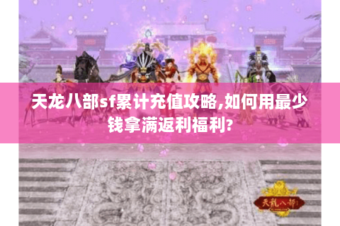 天龙八部sf累计充值攻略,如何用最少钱拿满返利福利?