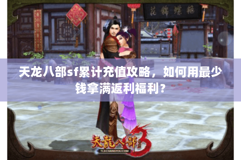 天龙八部sf累计充值攻略，如何用最少钱拿满返利福利？