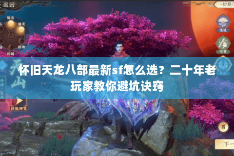 怀旧天龙八部最新sf怎么选？二十年老玩家教你避坑诀窍