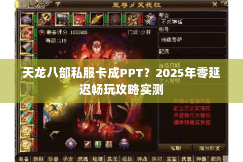 天龙八部私服卡成PPT?2025年零延迟畅玩攻略实测 天龙八部私服卡成PPT?2025年零延迟畅玩攻略实测