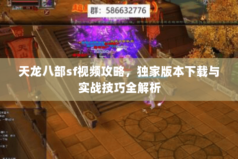 天龙八部sf视频攻略，独家版本下载与实战技巧全解析