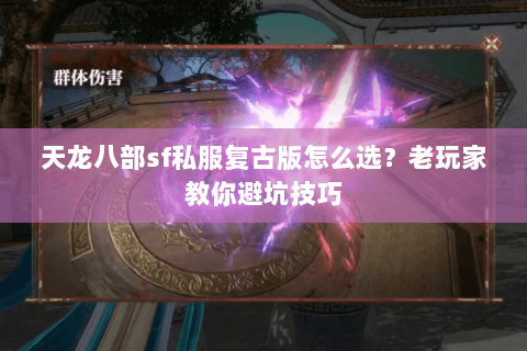 天龙八部sf私服复古版怎么选？老玩家教你避坑技巧