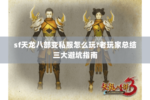 sf天龙八部变私服怎么玩?老玩家总结三大避坑指南