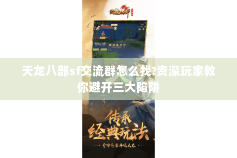 天龙八部sf交流群怎么找?资深玩家教你避开三大陷阱