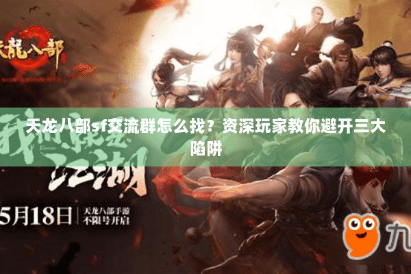 天龙八部sf交流群怎么找？资深玩家教你避开三大陷阱
