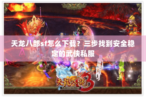 天龙八部sf怎么下载？三步找到安全稳定的武侠私服