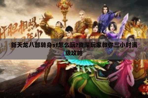 新天龙八部转身sf怎么玩?资深玩家教你三小时满级攻略