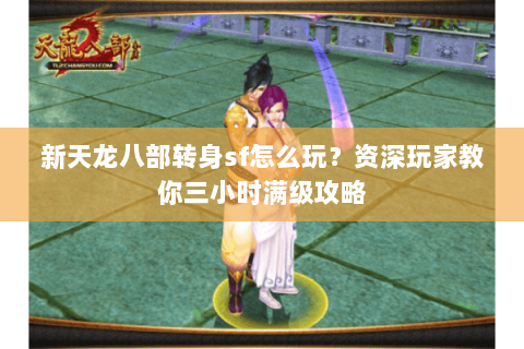 新天龙八部转身sf怎么玩？资深玩家教你三小时满级攻略