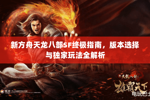 新方舟天龙八部SF终极指南，版本选择与独家玩法全解析