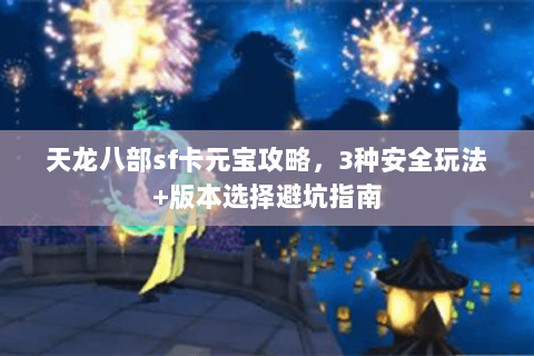 天龙八部sf卡元宝攻略，3种安全玩法+版本选择避坑指南