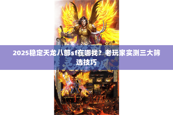 2025稳定天龙八部sf在哪找？老玩家实测三大筛选技巧