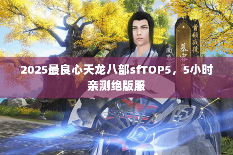 2025最良心天龙八部sfTOP5，5小时亲测绝版服