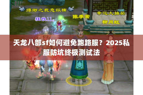 天龙八部sf如何避免跑路服？2025私服防坑终极测试法