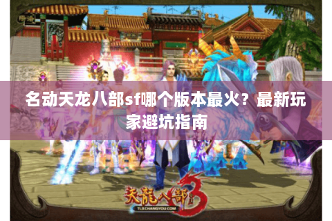 名动天龙八部sf哪个版本最火？最新玩家避坑指南