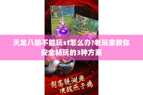 天龙八部不能玩sf怎么办?老玩家教你安全畅玩的3种方案