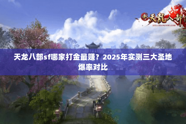 天龙八部sf哪家打金最赚？2025年实测三大圣地爆率对比