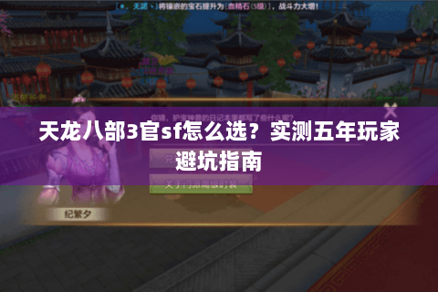 天龙八部3官sf怎么选？实测五年玩家避坑指南