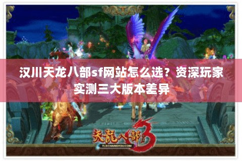 汉川天龙八部sf网站怎么选？资深玩家实测三大版本差异
