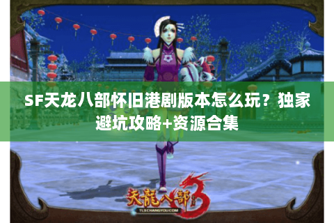 SF天龙八部怀旧港剧版本怎么玩？独家避坑攻略+资源合集