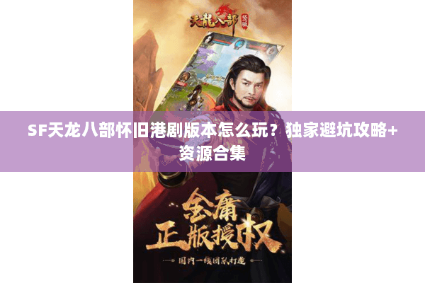 SF天龙八部怀旧港剧版本怎么玩？独家避坑攻略+资源合集