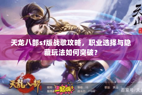 天龙八部sf版战歌攻略，职业选择与隐藏玩法如何突破？