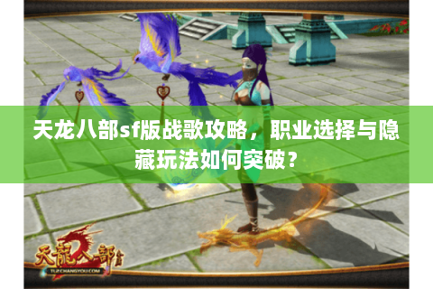 天龙八部sf版战歌攻略，职业选择与隐藏玩法如何突破？