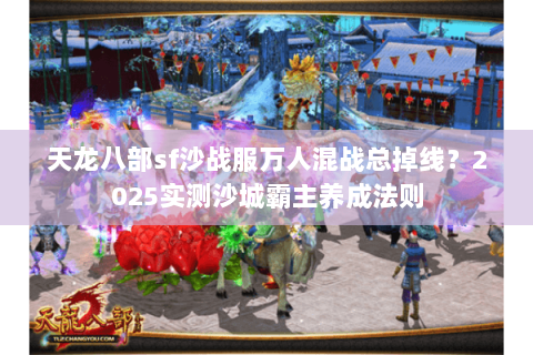 天龙八部sf沙战服万人混战总掉线？2025实测沙城霸主养成法则