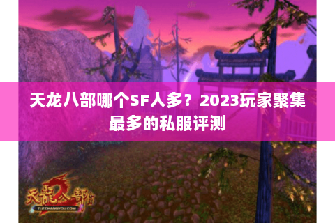 天龙八部哪个SF人多？2023玩家聚集最多的私服评测