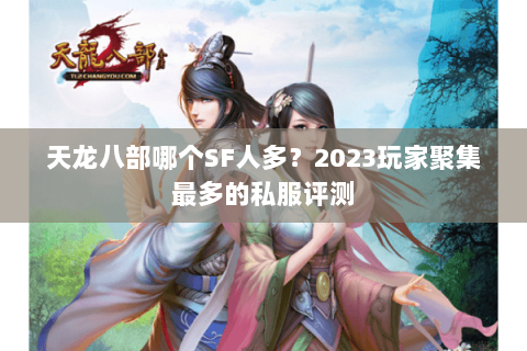 天龙八部哪个SF人多？2023玩家聚集最多的私服评测
