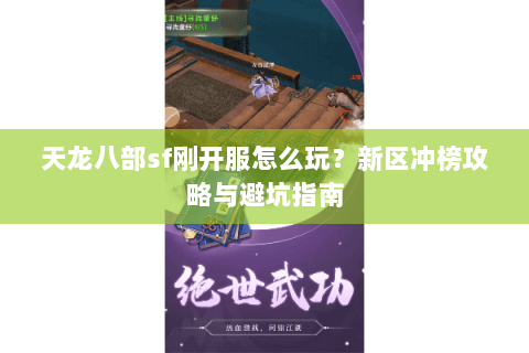 天龙八部sf刚开服怎么玩？新区冲榜攻略与避坑指南