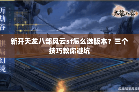 新开天龙八部风云sf怎么选版本？三个技巧教你避坑