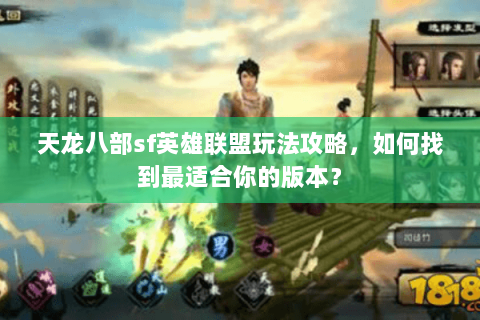 天龙八部sf英雄联盟玩法攻略，如何找到最适合你的版本？