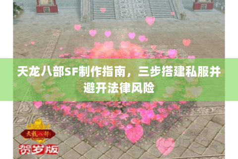 天龙八部SF制作指南，三步搭建私服并避开法律风险