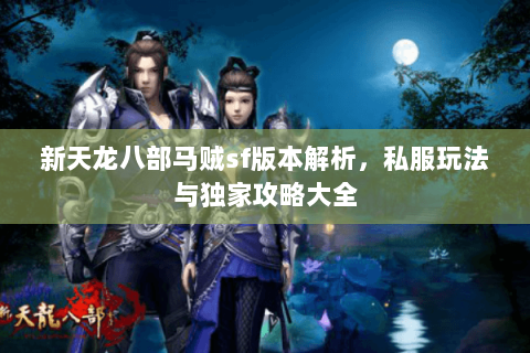 新天龙八部马贼sf版本解析，私服玩法与独家攻略大全
