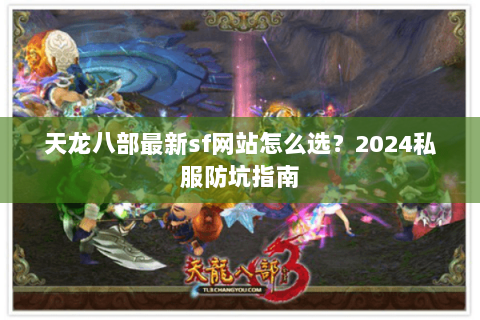 天龙八部最新sf网站怎么选？2024私服防坑指南