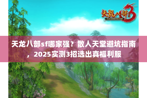 天龙八部sf哪家强?散人天堂避坑指南,2025实测3招选出真福利服 天龙八部sf哪家强?散人天堂避坑指南,2025实测3招选出真福利服