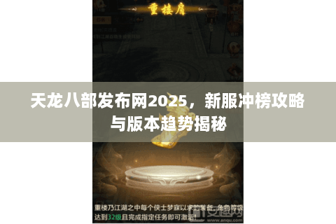 天龙八部发布网2025，新服冲榜攻略与版本趋势揭秘