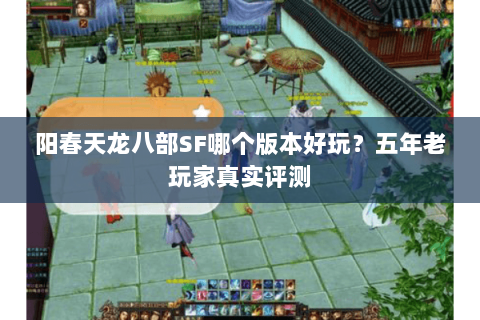 阳春天龙八部SF哪个版本好玩？五年老玩家真实评测