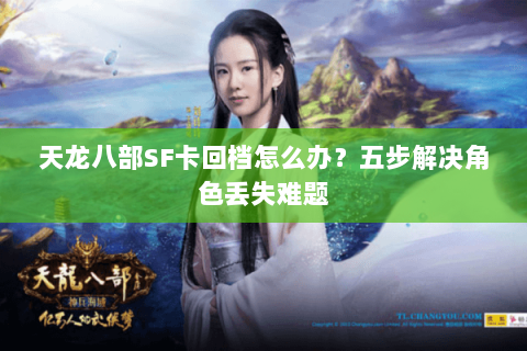 天龙八部SF卡回档怎么办？五步解决角色丢失难题