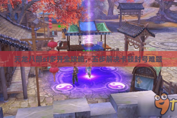 天龙八部sf多开全攻略，五步解决卡顿封号难题