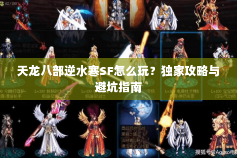 天龙八部逆水寒SF怎么玩？独家攻略与避坑指南