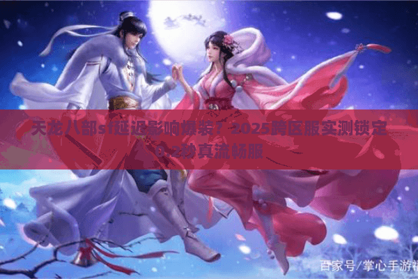 天龙八部sf延迟影响爆装？2025跨区服实测锁定0.2秒真流畅服
