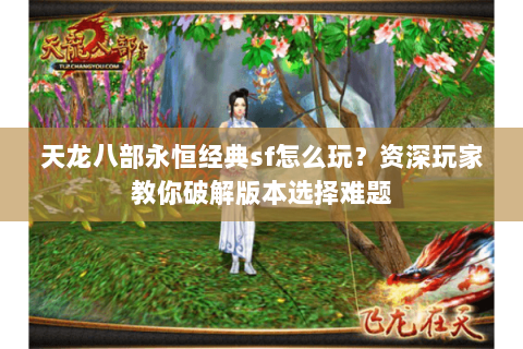 天龙八部永恒经典sf怎么玩？资深玩家教你破解版本选择难题